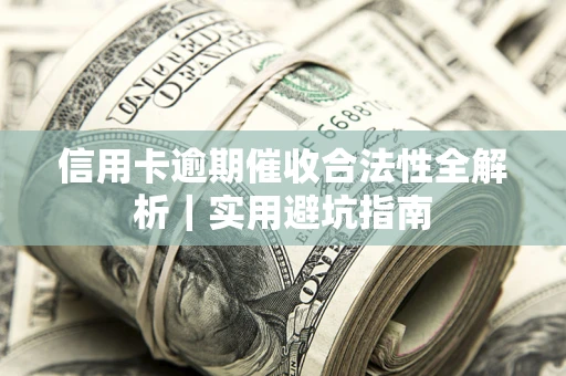 济南信用卡逾期催收合法性全解析｜实用避坑指南