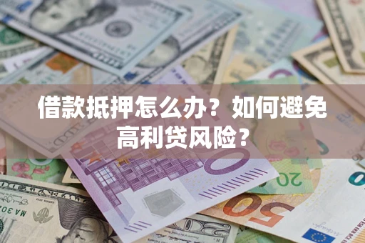 济南借款抵押怎么办？如何避免高利贷风险？