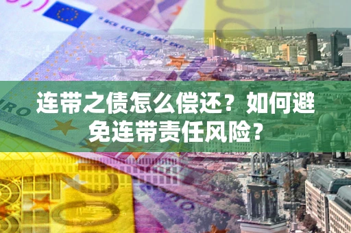 济南连带之债怎么偿还？如何避免连带责任风险？