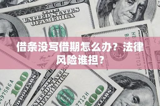 济南借条没写借期怎么办？法律风险谁担？