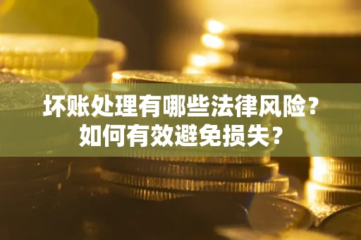 济南坏账处理有哪些法律风险？如何有效避免损失？
